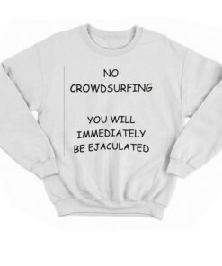 No Crowdsurfing You Will Immediately Be Ejaculated T-shirt 3 No Crowdsurfing You Will Immediately Be Ejaculated T shirt 4