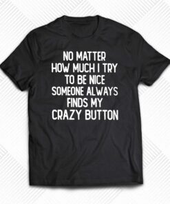 No Matter How Much I Try To Be Nice Someone Always Finds My Crazy Button Shirt