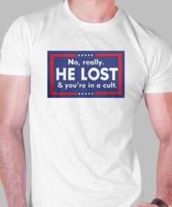 No Really He Lost And You’re In A Cult T-shirt