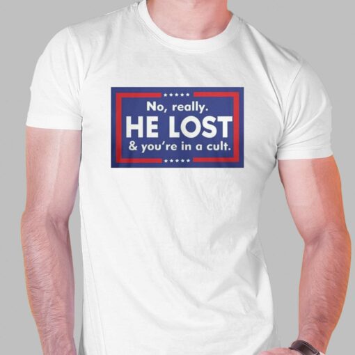 No Really He Lost And You’re In A Cult T-shirt