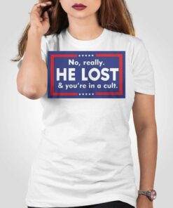 No Really He Lost And You’re In A Cult T-shirt