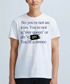 No You’re Not An Icon You’re Not A Slay Queen Or An E Girl You’re A Sinner T-shirt