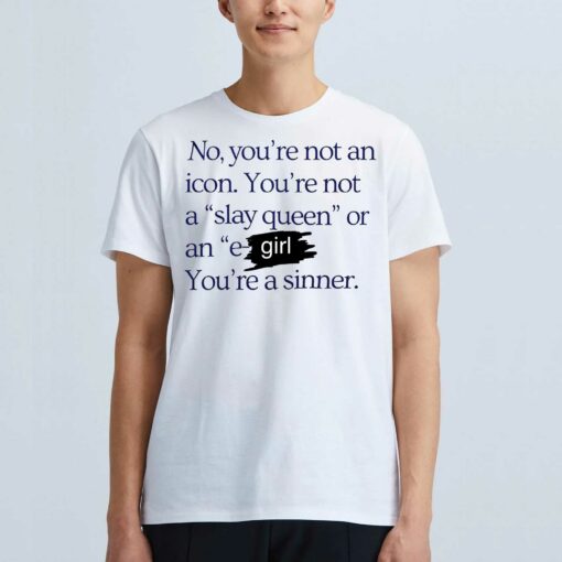 No You’re Not An Icon You’re Not A Slay Queen Or An E Girl You’re A Sinner T-shirt