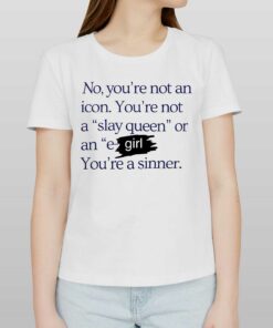 No You’re Not An Icon You’re Not A Slay Queen Or An E Girl You’re A Sinner T-shirt