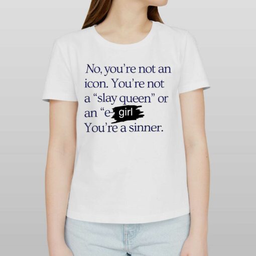 No You’re Not An Icon You’re Not A Slay Queen Or An E Girl You’re A Sinner T-shirt