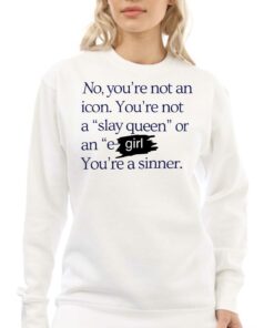 No Youre Not An Icon Youre Not A Slay Queen Or An E Girl Youre A Sinner T shirt 4