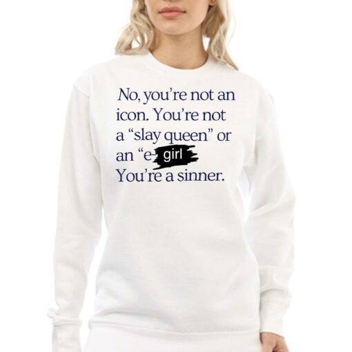 No You’re Not An Icon You’re Not A Slay Queen Or An E Girl You’re A Sinner T-shirt