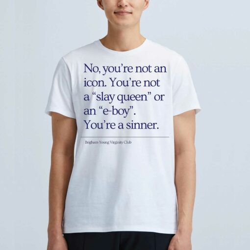 No You’re Not An Icon You’re Not A Slay Queen Or An E-boy You’re A Sinner Brigham Young Virginity Club Shirt