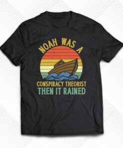Noah Was A Conspiracy Theorist Then It Rained Funny T-shirt