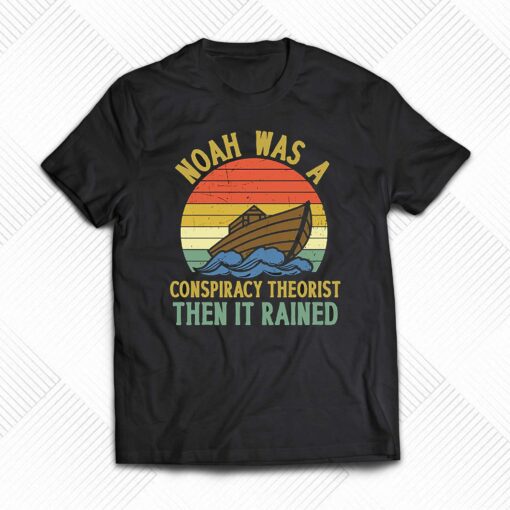 Noah Was A Conspiracy Theorist Then It Rained Funny T-shirt