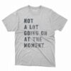 Not A Lot Going On At The Moment T-shirt