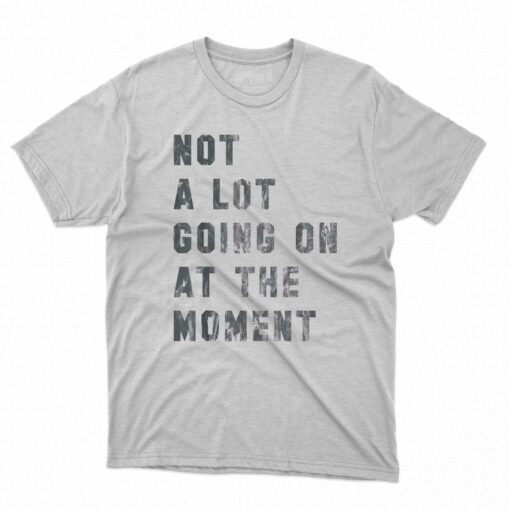 Not A Lot Going On At The Moment T-shirt