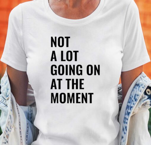 Not A Lot Going On At The Moment T-shirt