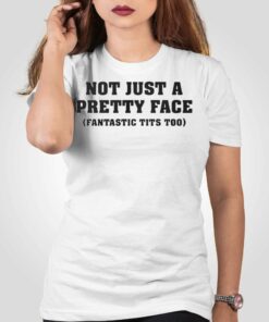 Not Just A Pretty Face Fantastic Tits Too Shirt