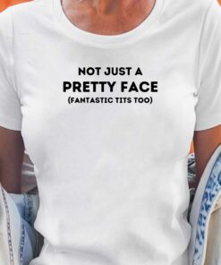 Not Just A Pretty Face Fantastic Tits Too T-shirt