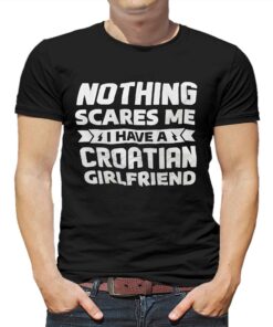 Nothing Scares Me I Have A Croatian Girlfriend Shirt