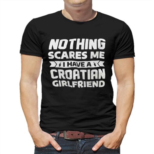 Nothing Scares Me I Have A Croatian Girlfriend Shirt