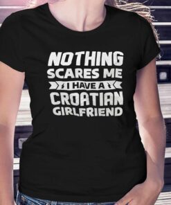 Nothing Scares Me I Have A Croatian Girlfriend Shirt