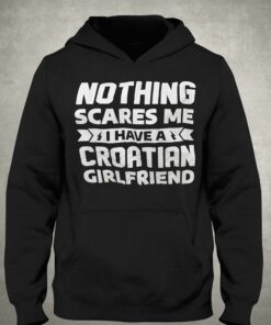 Nothing Scares Me I Have A Croatian Girlfriend Shirt 3