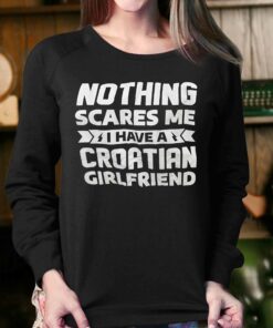 Nothing Scares Me I Have A Croatian Girlfriend Shirt 4