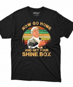 Now Go Home And Get Your Shine Box Vintage Shirt