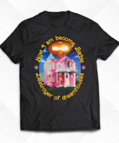 Now I Am Become Barbie Destroyer Of Dreamhouses T-shirt