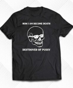 Now I Am Become Death Destroyer Of Pussy T-shirt