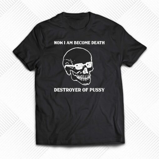 Now I Am Become Death Destroyer Of Pussy T-shirt