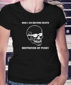 Now I Am Become Death Destroyer Of Pussy T-shirt