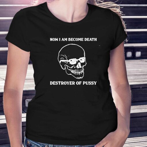 Now I Am Become Death Destroyer Of Pussy T-shirt