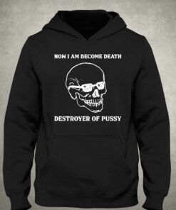 Now I Am Become Death Destroyer Of Pussy T-shirt 2 Now I Am Become Death Destroyer Of Pussy T shirt 3