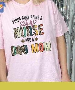 Nursing Shirt Kinda Busy Being A Nurse And A Dog Mom Shirt Nursing Shirt Kinda Busy Being A Nurse And A Dog Mom Shirt
