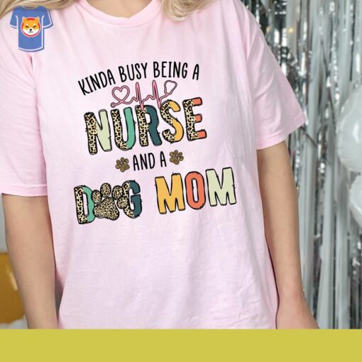 Nursing Shirt Kinda Busy Being A Nurse And A Dog Mom Shirt