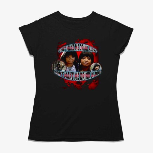 Octavia Spencer Dont Make Me Drink Alone Shirt