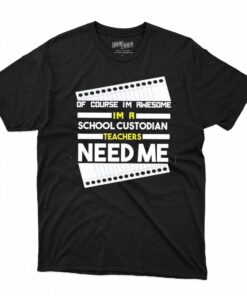 Of Course I’m Awesome I’m A School Custodian Teachers Need Me T-shirt
