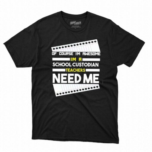 Of Course I’m Awesome I’m A School Custodian Teachers Need Me T-shirt