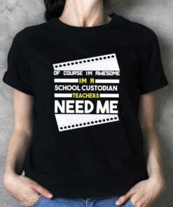 Of Course I’m Awesome I’m A School Custodian Teachers Need Me T-shirt