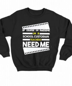 Of Course Im Awesome Im A School Custodian Teachers Need Me T shirt 4