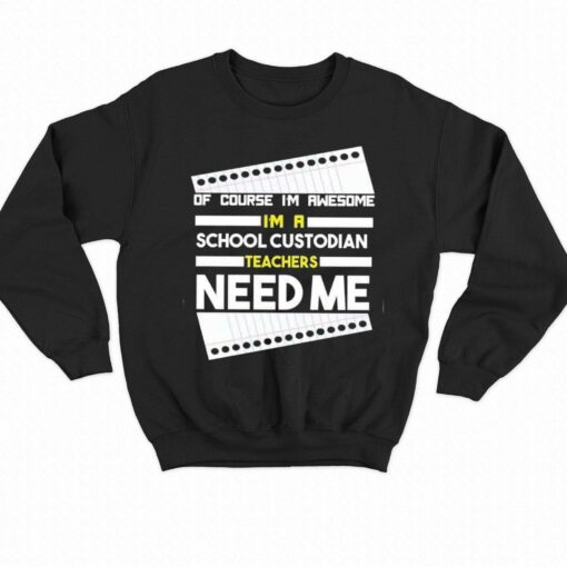 Of Course I’m Awesome I’m A School Custodian Teachers Need Me T-shirt