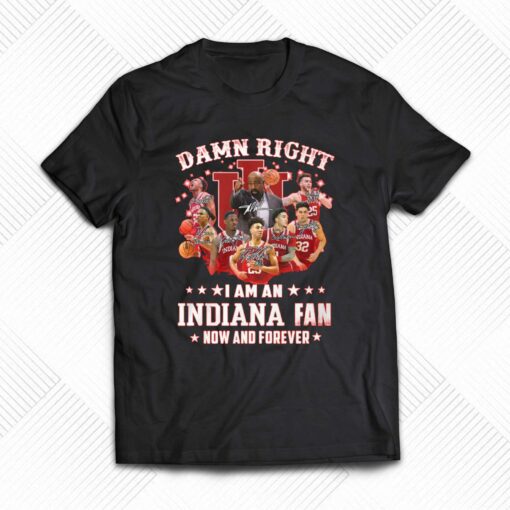 Official Damn Right I Am An Indiana Fan Now And Forever T-shirt