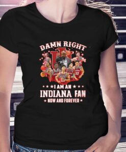 Official Damn Right I Am An Indiana Fan Now And Forever T-shirt