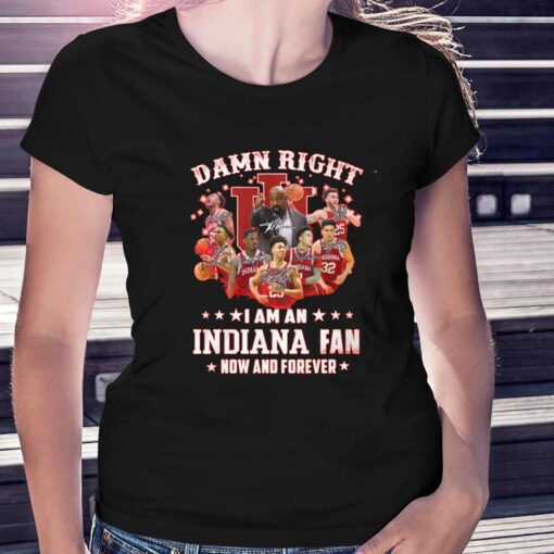 Official Damn Right I Am An Indiana Fan Now And Forever T-shirt