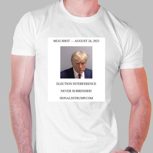 Official Donald Trump Mugshot Election Interference Never Surrender August 24 Shirt