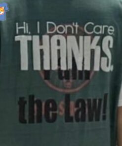 Official Hi I Dont Care Thanks I Am The Law Shirt