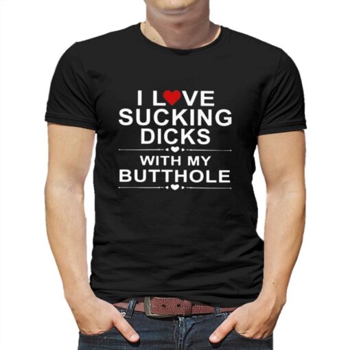 Official I Love Sucking Dicks With My Butthole Shirt