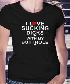 Official I Love Sucking Dicks With My Butthole Shirt