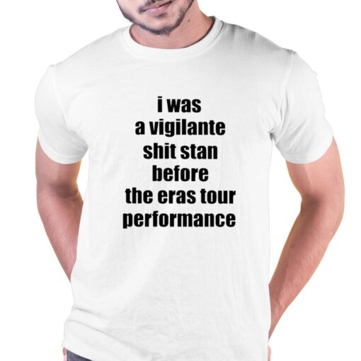 Official I Was A Vigilante Shit Stan Before The Eras Tour Performance Shirt