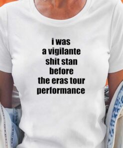 Official I Was A Vigilante Shit Stan Before The Eras Tour Performance Shirt Official I Was A Vigilante Shit Stan Before The Eras Tour Performance Shirt