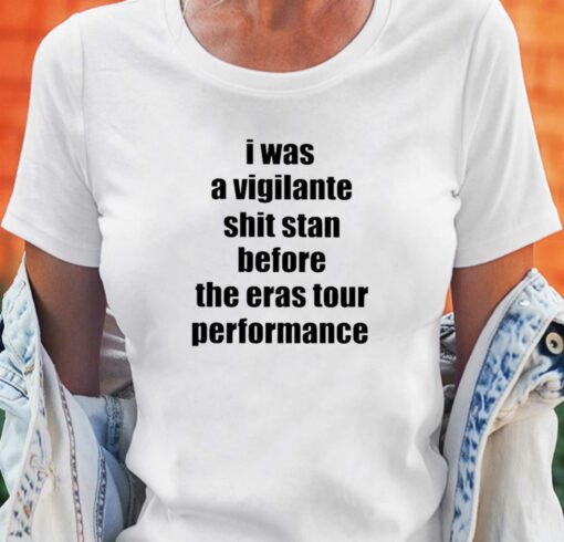 Official I Was A Vigilante Shit Stan Before The Eras Tour Performance Shirt