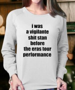 Official I Was A Vigilante Shit Stan Before The Eras Tour Performance Shirt 4